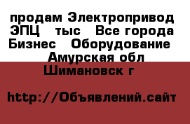 продам Электропривод ЭПЦ-10тыс - Все города Бизнес » Оборудование   . Амурская обл.,Шимановск г.